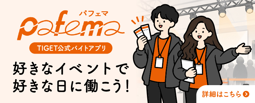 Pafema TIGET公式バイトアプリ 好きなイベントで好きな日に働こう!詳細はこちら